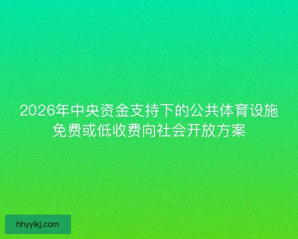 2026年中央资金支持下的公共体育设施免费或低收费向社会开放方案