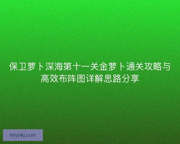 保卫萝卜深海第十一关金萝卜通关攻略与高效布阵图详解思路分享