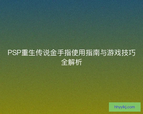 PSP重生传说金手指使用指南与游戏技巧全解析